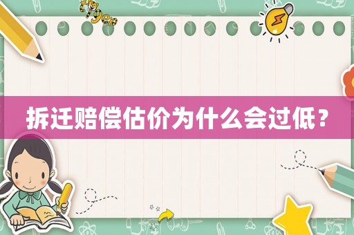 拆遷賠償估價(jià)為什么會(huì)過(guò)低？