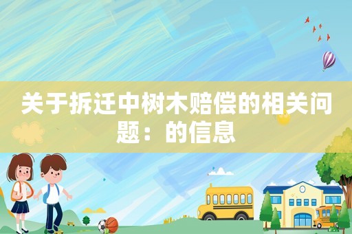 關(guān)于拆遷中樹(shù)木賠償?shù)南嚓P(guān)問(wèn)題：的信息