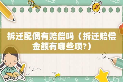 拆遷配偶有賠償嗎（拆遷賠償金額有哪些項?）