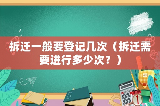 拆遷一般要登記幾次（拆遷需要進(jìn)行多少次？）