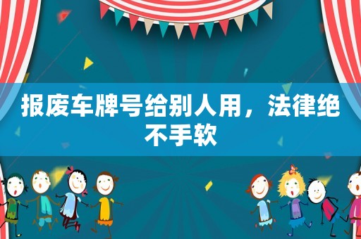 報(bào)廢車(chē)牌號(hào)給別人用，法律絕不手軟