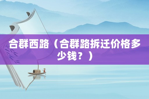 合群西路（合群路拆遷價格多少錢？）