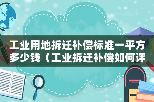 工業(yè)用地拆遷補(bǔ)償標(biāo)準(zhǔn)一平方多少錢（工業(yè)拆遷補(bǔ)償如何評(píng)估？）