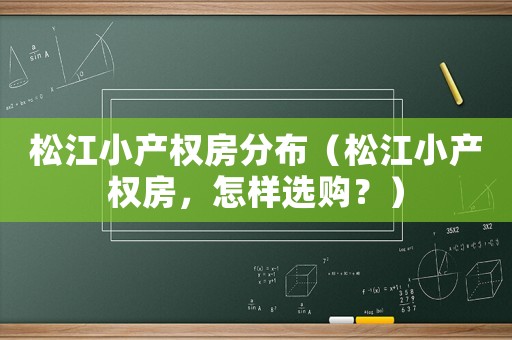 松江小產(chǎn)權(quán)房分布（松江小產(chǎn)權(quán)房，怎樣選購？）
