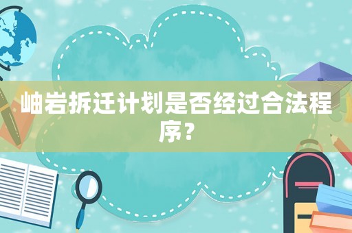 岫巖拆遷計劃是否經(jīng)過合法程序？
