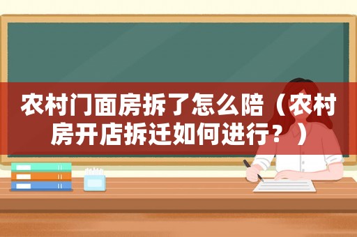 農(nóng)村門(mén)面房拆了怎么陪（農(nóng)村房開(kāi)店拆遷如何進(jìn)行？）