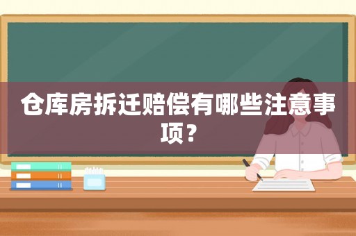 倉庫房拆遷賠償有哪些注意事項(xiàng)？