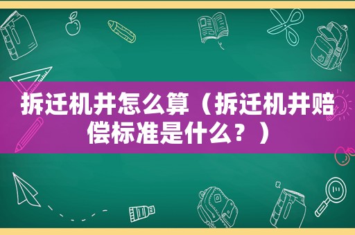 拆遷機(jī)井怎么算（拆遷機(jī)井賠償標(biāo)準(zhǔn)是什么？）
