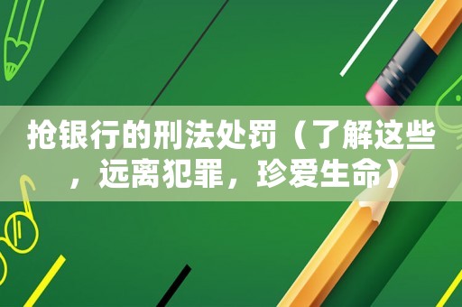 搶銀行的刑法處罰（了解這些，遠(yuǎn)離犯罪，珍愛生命）