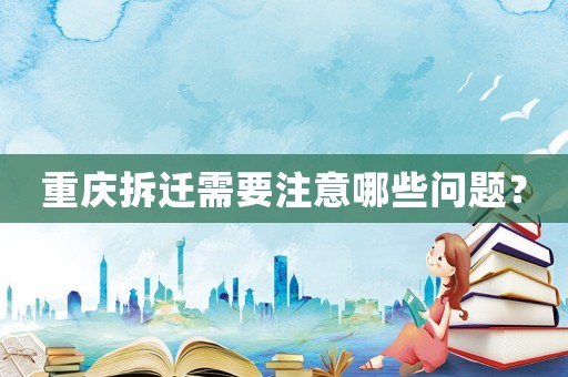 重慶拆遷需要注意哪些問題？