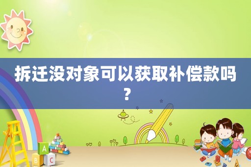 拆遷沒對象可以獲取補償款嗎？
