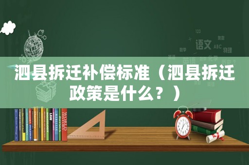 泗縣拆遷補(bǔ)償標(biāo)準(zhǔn)（泗縣拆遷政策是什么？）