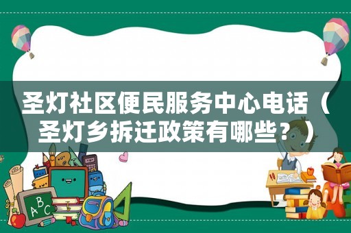 圣燈社區(qū)便民服務(wù)中心電話（圣燈鄉(xiāng)拆遷政策有哪些？）
