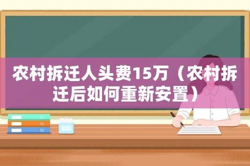 農(nóng)村拆遷人頭費(fèi)15萬（農(nóng)村拆遷后如何重新安置）