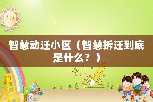 智慧動(dòng)遷小區(qū)（智慧拆遷到底是什么？）