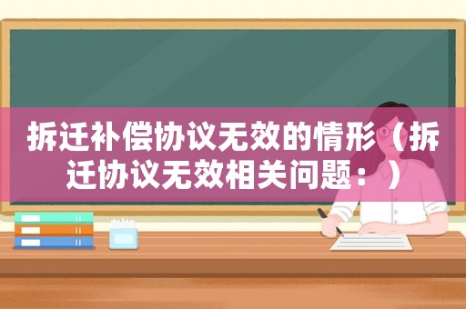 拆遷補償協(xié)議無效的情形（拆遷協(xié)議無效相關(guān)問題：）