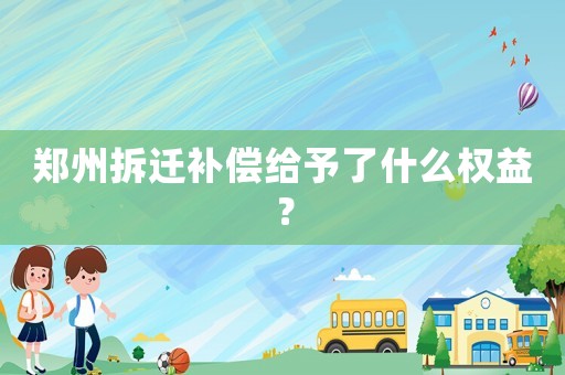 鄭州拆遷補償給予了什么權(quán)益？