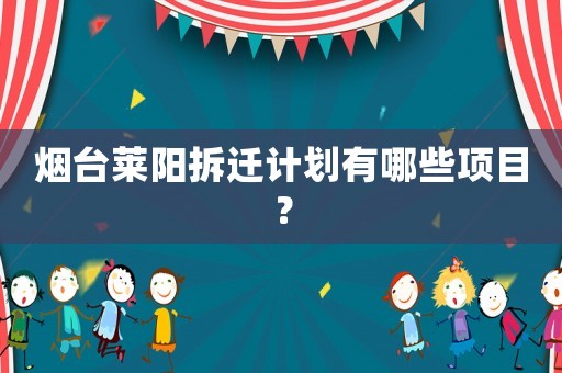 煙臺萊陽拆遷計劃有哪些項目？
