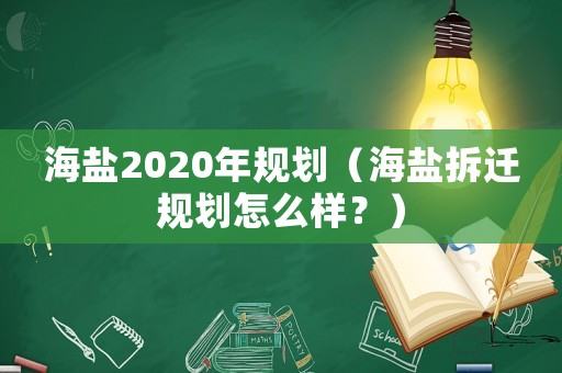 海鹽2020年規(guī)劃（海鹽拆遷規(guī)劃怎么樣？）