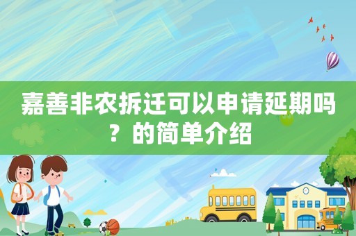 嘉善非農(nóng)拆遷可以申請(qǐng)延期嗎？的簡(jiǎn)單介紹