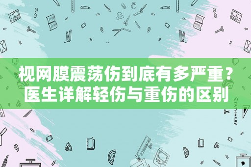 視網(wǎng)膜震蕩傷到底有多嚴重？醫(yī)生詳解輕傷與重傷的區(qū)別