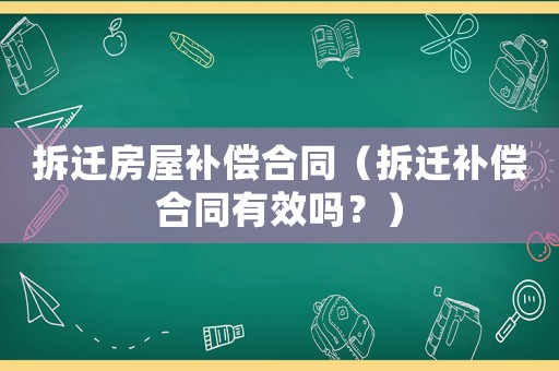 拆遷房屋補償合同（拆遷補償合同有效嗎？）