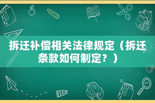 拆遷補(bǔ)償相關(guān)法律規(guī)定（拆遷條款如何制定？）