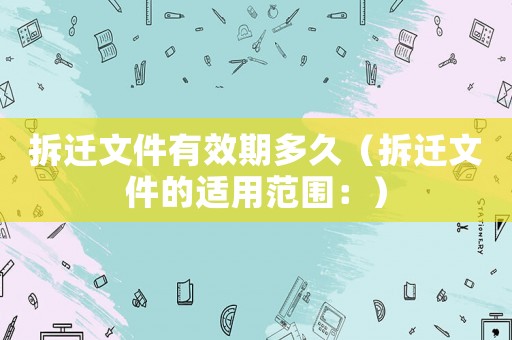 拆遷文件有效期多久（拆遷文件的適用范圍：）