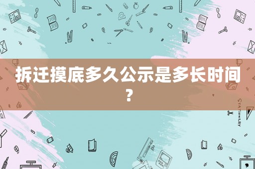 拆遷摸底多久公示是多長(zhǎng)時(shí)間？