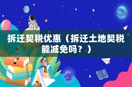 拆遷契稅優(yōu)惠（拆遷土地契稅能減免嗎？）