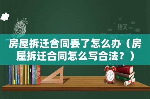 房屋拆遷合同丟了怎么辦（房屋拆遷合同怎么寫合法？）