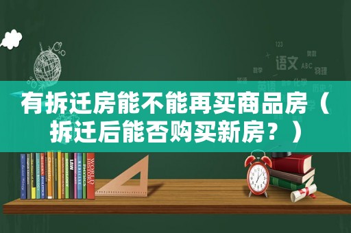有拆遷房能不能再買商品房（拆遷后能否購(gòu)買新房？）