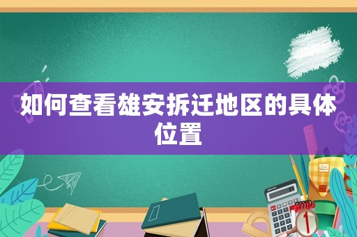 如何查看雄安拆遷地區(qū)的具體位置