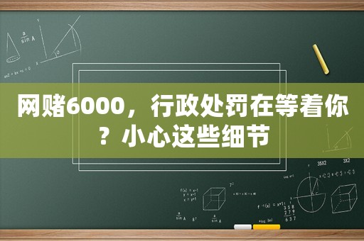 網(wǎng)賭6000，行政處罰在等著你？小心這些細(xì)節(jié)