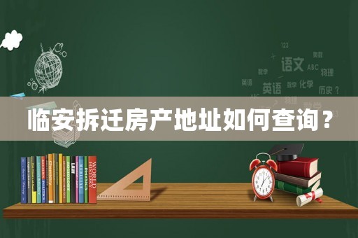 臨安拆遷房產(chǎn)地址如何查詢？