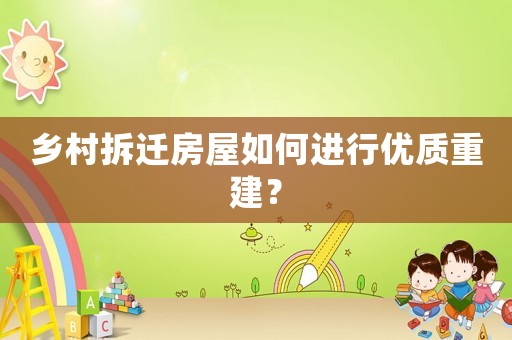 鄉(xiāng)村拆遷房屋如何進行優(yōu)質(zhì)重建？