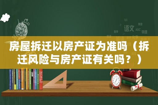 房屋拆遷以房產(chǎn)證為準嗎（拆遷風險與房產(chǎn)證有關(guān)嗎？）