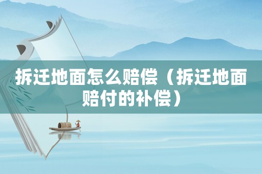 拆遷地面怎么賠償（拆遷地面賠付的補償）