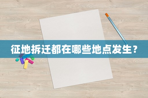 征地拆遷都在哪些地點發(fā)生？