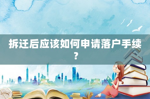 拆遷后應(yīng)該如何申請落戶手續(xù)？