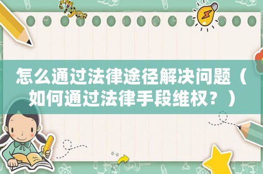 怎么通過法律途徑解決問題（如何通過法律手段維權(quán)？）