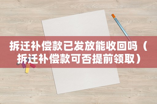拆遷補(bǔ)償款已發(fā)放能收回嗎（拆遷補(bǔ)償款可否提前領(lǐng)取）