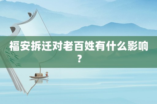 福安拆遷對(duì)老百姓有什么影響？