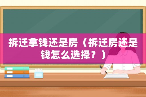 拆遷拿錢還是房（拆遷房還是錢怎么選擇？）