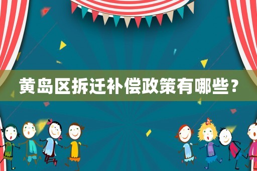 黃島區(qū)拆遷補(bǔ)償政策有哪些？