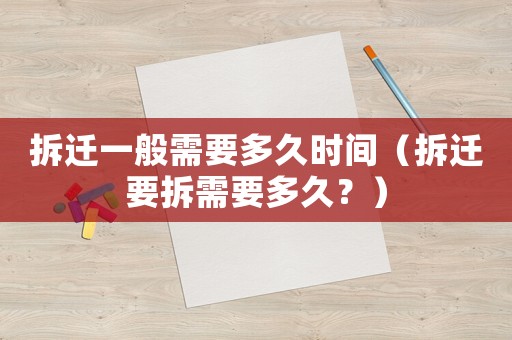 拆遷一般需要多久時(shí)間（拆遷要拆需要多久？）