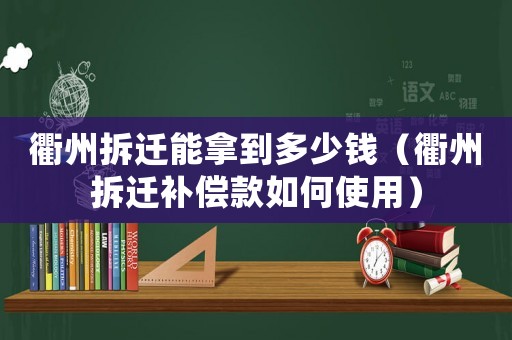 衢州拆遷能拿到多少錢（衢州拆遷補償款如何使用）