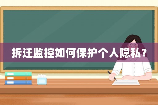 拆遷監(jiān)控如何保護(hù)個(gè)人隱私？