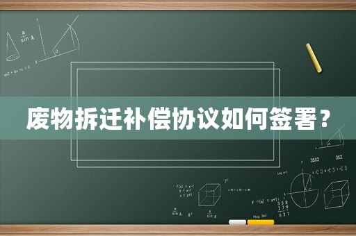 廢物拆遷補償協議如何簽署？