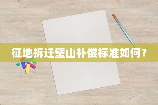征地拆遷璧山補(bǔ)償標(biāo)準(zhǔn)如何？